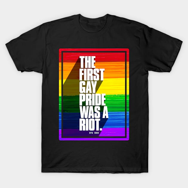 The First Gay Pride Was A Riot T-Shirt by wheedesign